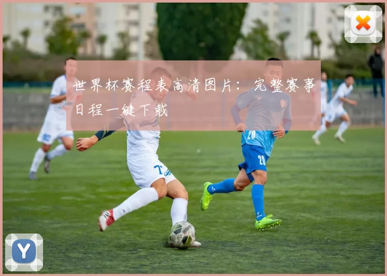 世界杯赛程表高清图片:完整赛事日程一键下载
