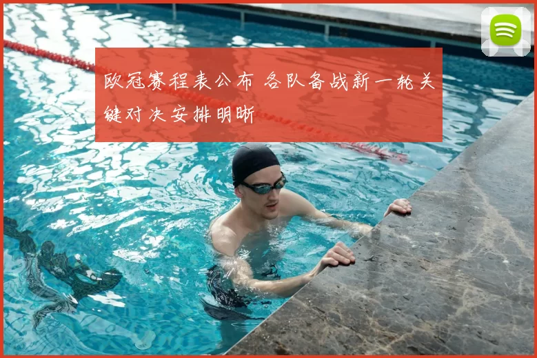 欧冠赛程表公布 各队备战新一轮关键对决安排明晰
