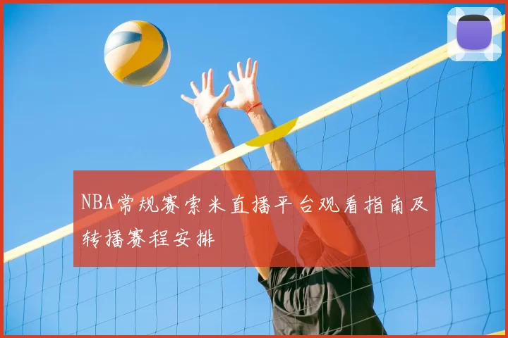 NBA常规赛索米直播平台观看指南及转播赛程安排
