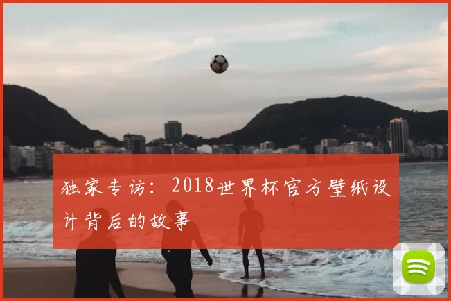 独家专访:2018世界杯官方壁纸设计背后的故事