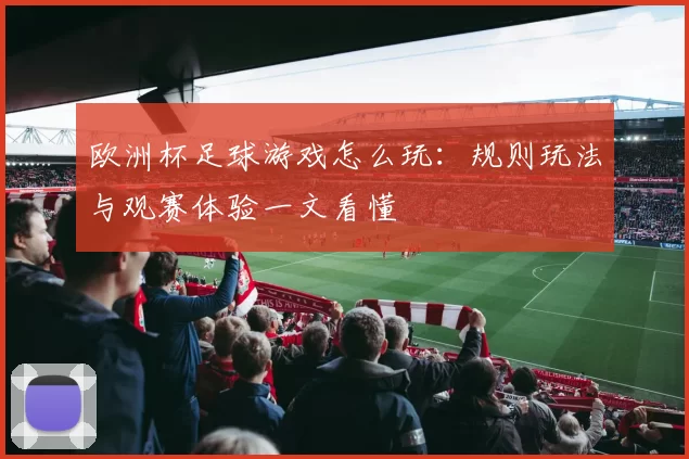 欧洲杯足球游戏怎么玩：规则玩法与观赛体验一文看懂