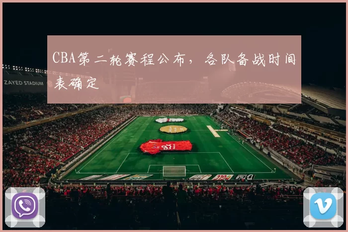 CBA第二轮赛程公布，各队备战时间表确定