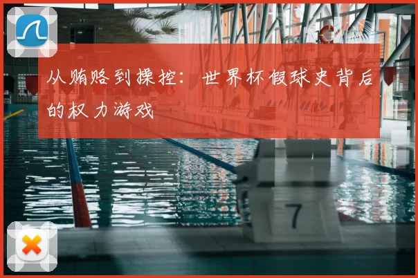 从贿赂到操控:世界杯假球史背后的权力游戏