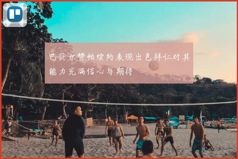 巴贝尔赞帕续约表现出色拜仁对其能力充满信心与期待