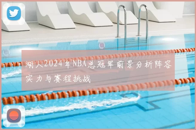 湖人2024年NBA总冠军前景分析阵容实力与赛程挑战