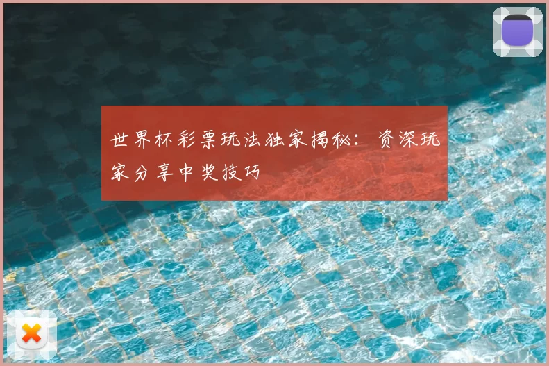 世界杯彩票玩法独家揭秘：资深玩家分享中奖技巧