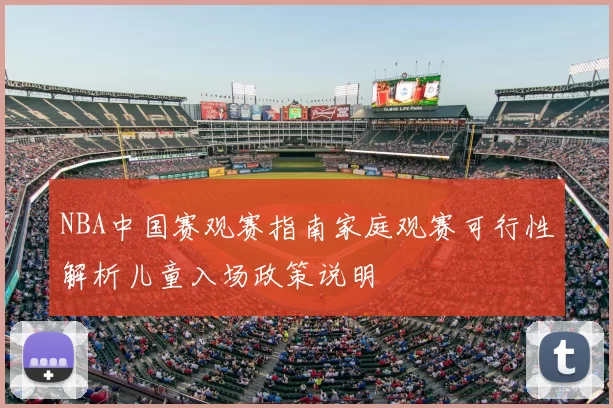 NBA中国赛观赛指南家庭观赛可行性解析儿童入场政策说明