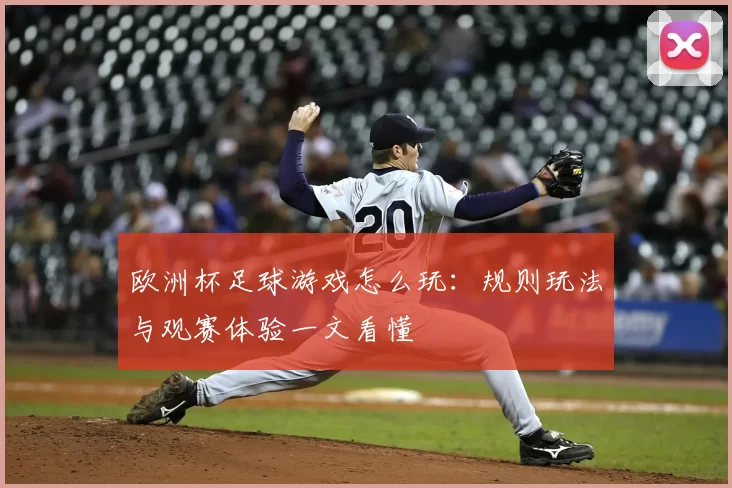 欧洲杯足球游戏怎么玩：规则玩法与观赛体验一文看懂