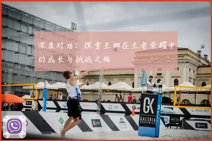 深度对话：探索王娜在王者荣耀中的成长与挑战之路