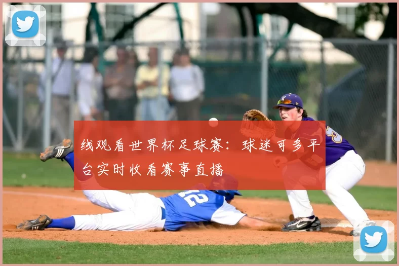 线观看世界杯足球赛:球迷可多平台实时收看赛事直播