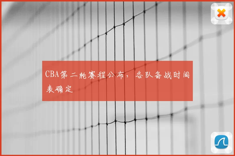 CBA第二轮赛程公布，各队备战时间表确定