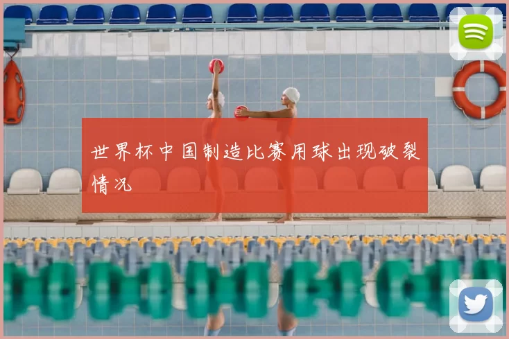 世界杯中国制造比赛用球出现破裂情况