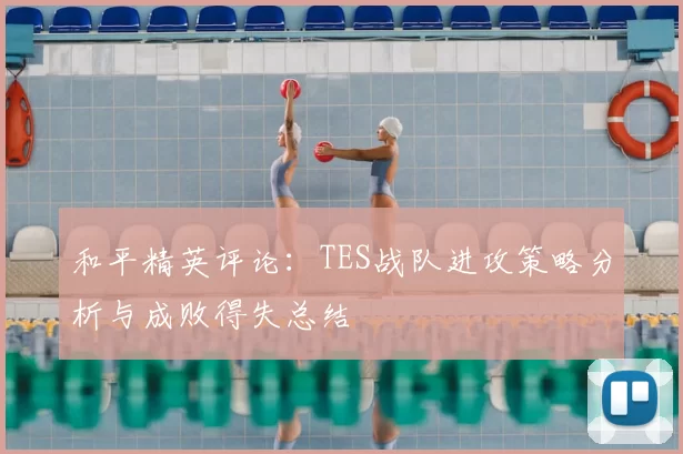 和平精英评论:TES战队进攻策略分析与成败得失总结