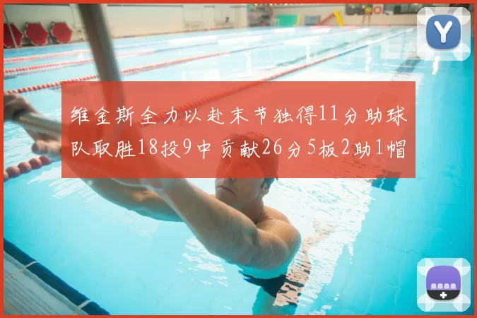 维金斯全力以赴末节独得11分助球队取胜18投9中贡献26分5板2助1帽