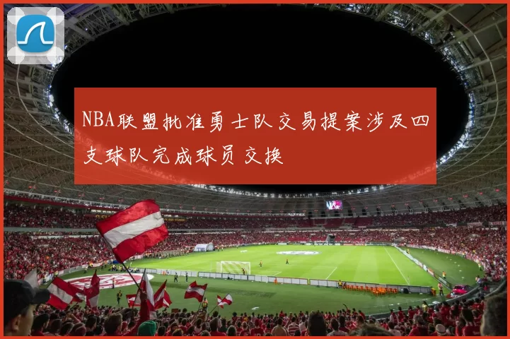 NBA联盟批准勇士队交易提案涉及四支球队完成球员交换