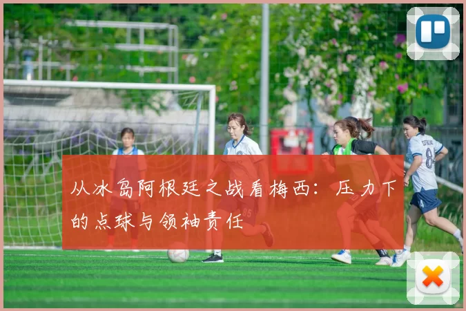 从冰岛阿根廷之战看梅西:压力下的点球与领袖责任