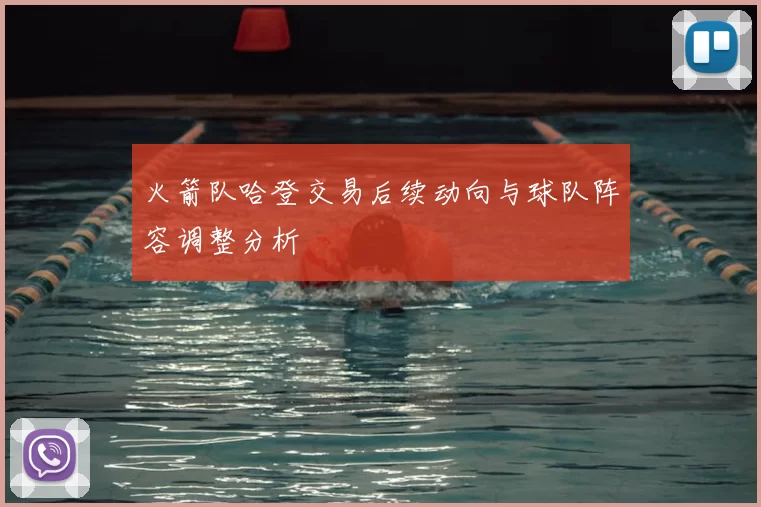 火箭队哈登交易后续动向与球队阵容调整分析