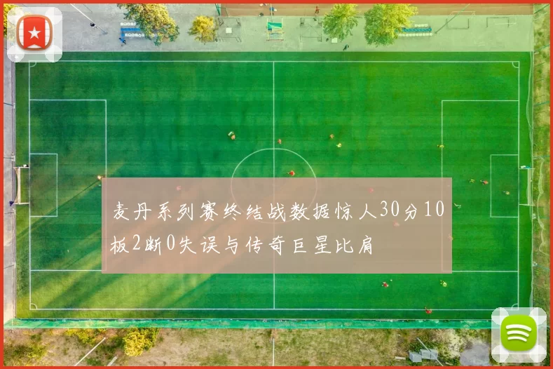 麦丹系列赛终结战数据惊人30分10板2断0失误与传奇巨星比肩
