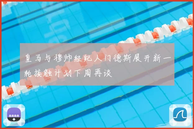 皇马与穆帅经纪人门德斯展开新一轮接触计划下周再谈
