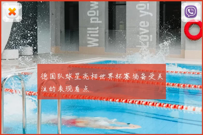德国队球星亮相世界杯赛场备受关注的表现看点