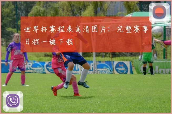 世界杯赛程表高清图片：完整赛事日程一键下载