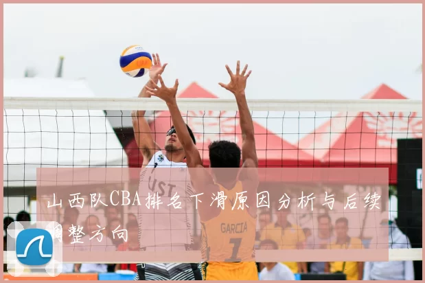山西队CBA排名下滑原因分析与后续调整方向