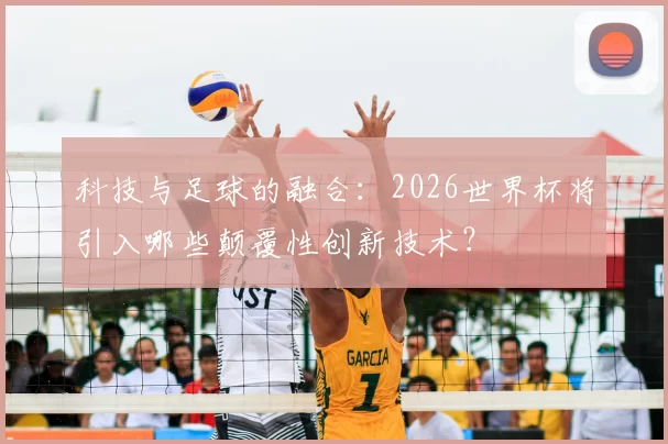 科技与足球的融合：2026世界杯将引入哪些颠覆性创新技术？