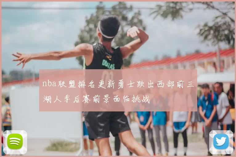 nba联盟排名更新勇士跌出西部前三湖人季后赛前景面临挑战