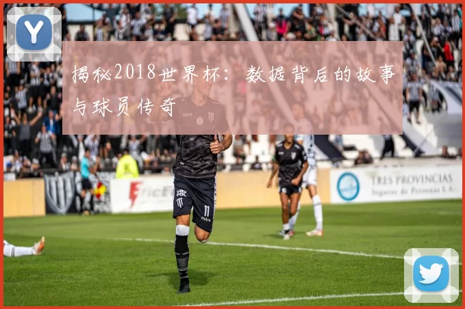揭秘2018世界杯:数据背后的故事与球员传奇