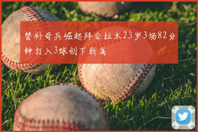替补奇兵崛起拜合拉木23岁3场82分钟打入3球创下新高