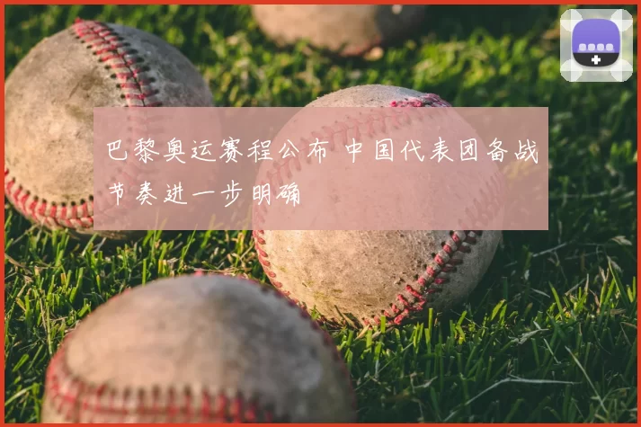 巴黎奥运赛程公布 中国代表团备战节奏进一步明确