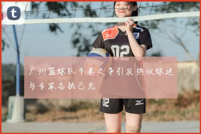 广州篮球队节奏之争引发热议球迷与专家各执己见