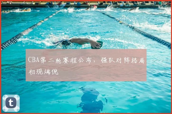 CBA第二轮赛程公布，强队对阵格局初现端倪