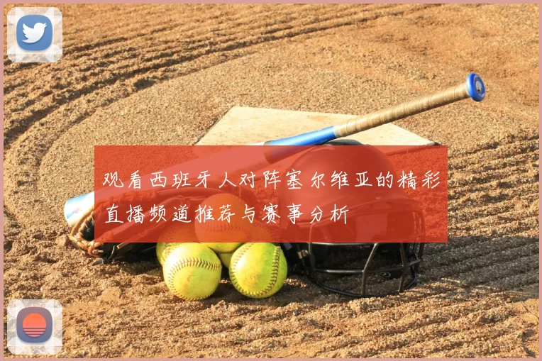 观看西班牙人对阵塞尔维亚的精彩直播频道推荐与赛事分析