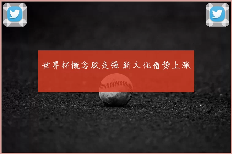 世界杯概念股走强 新文化借势上涨