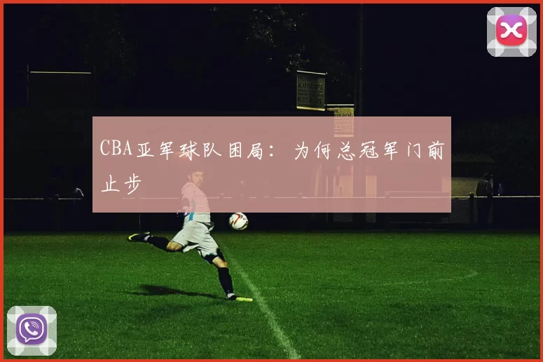 CBA亚军球队困局：为何总冠军门前止步