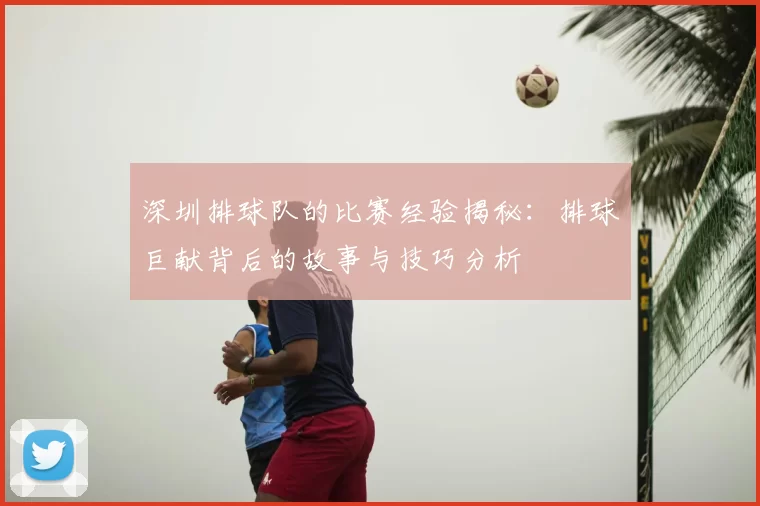 深圳排球队的比赛经验揭秘:排球巨献背后的故事与技巧分析