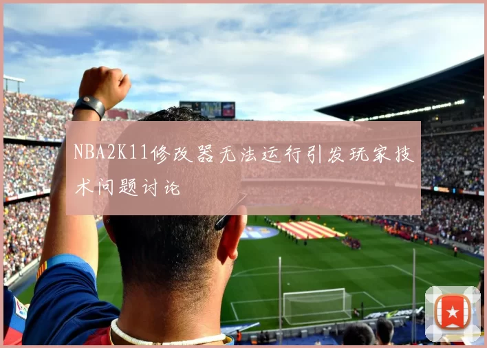 NBA2K11修改器无法运行引发玩家技术问题讨论