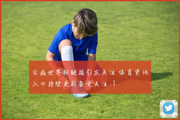 合成世界杯链接引发关注 体育资讯入口持续更新备受关注_1