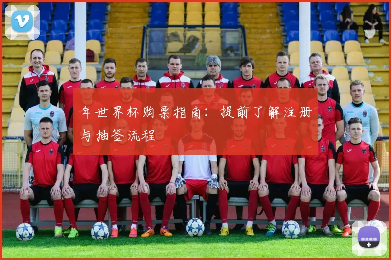 年世界杯购票指南:提前了解注册与抽签流程
