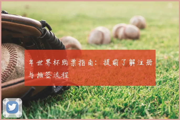 年世界杯购票指南:提前了解注册与抽签流程