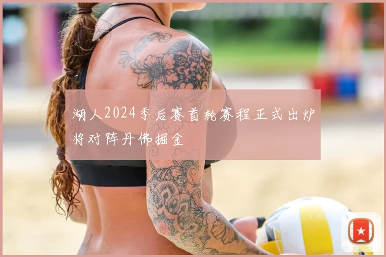 湖人2024季后赛首轮赛程正式出炉将对阵丹佛掘金
